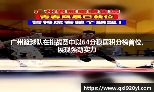 广州篮球队在挑战赛中以64分稳居积分榜首位，展现强劲实力