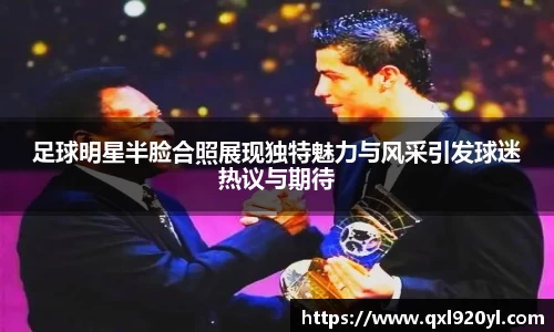 足球明星半脸合照展现独特魅力与风采引发球迷热议与期待