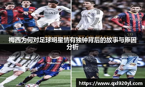 梅西为何对足球明星情有独钟背后的故事与原因分析